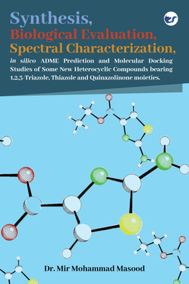 Synthesis, Spectral Characterization, Biological Evaluation, in silico ADME Prediction and Molecular Docking Studies of Some New Heterocyclic Compounds bearing 1,2,3-Triazole, Thiazole and Quinazolinone moieties.(Paperback, Dr. Mir Mohammad Masood) Synthesis, Spectral Characterization, Biological Evaluation, in silico ADME Prediction and Molecular Docking Studies of Some New Heterocyclic Compounds bearing 1,2,3-Triazole, Thiazole and Quinazolinone moieties.(Paperback, Dr. Mir Mohammad Masood)