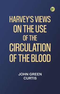 Harvey's Views on the Use of the Circulation of the Blood(Paperback, John Green Curtis)