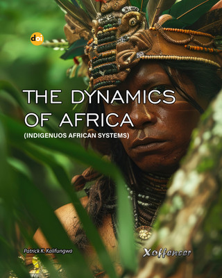 THE DYNAMICS OF AFRICA (INDIGENUOS AFRICAN SYSTEMS)(Xoffencer International Book Publication House, Patrick Kalasa Kalifungwa)