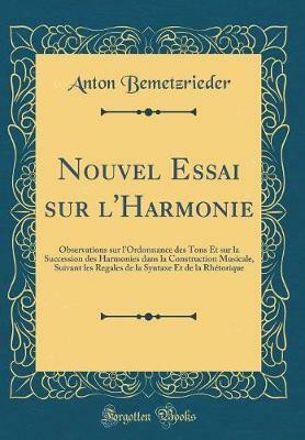 Nouvel Essai sur l'Harmonie: Observations sur l'Ordonnance des Tons Et sur la Succession des Harmonies dans la Construction Musicale, Suivant les Regales de la Syntaxe Et de la Rhetorique (Classic Reprint)(French, Hardcover, Bemetzrieder Anton) Nouvel Essai sur l'Harmonie: Observations sur l'Ordonnance des Tons Et sur la Succession des Harmonies dans la Construction Musicale, Suivant les Regales de la Syntaxe Et de la Rhetorique (Classic Reprint)(French, Hardcover, Bemetzrieder Anton)