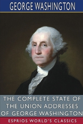 The Complete State of the Union Addresses of George Washington (Esprios Classics)(English, Paperback, Washington George)