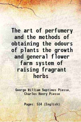 The art of perfumery and the methods of obtaining the odours of plants the growth and general flower farm system of raising fragrant herbs 1879 [Hardcover](Hardcover, George William Septimus Piesse, Charles Henry Piesse)