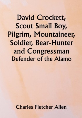 David Crockett, Scout Small Boy, Pilgrim, Mountaineer, Soldier, Bear-Hunter and Congressman; Defender of the Alamo(Paperback, Charles Fletcher Allen)