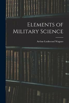 Elements of Military Science(English, Paperback, Wagner Arthur Lockwood)