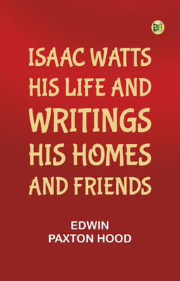 Isaac Watts; his life and writings, his homes and friends(Paperback, Edwin Paxton Hood)
