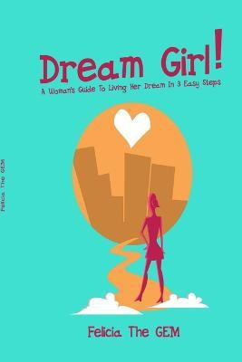 Dream Girl!: A Woman's Guide to Living Her Dream in 3 Easy Steps(English, Paperback, The GEM Felicia)