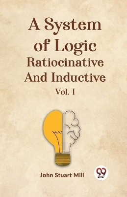 A System Of Logic Ratiocinative And Inductive Vol. I(English, Paperback, Stuart Mill John)