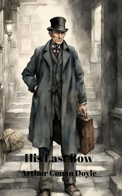 His Last Bow (Annotated)(English, Paperback, Doyle Arthur Conan Sir)