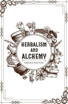 HERBALISM AND ALCHEMY  - Herbalism, Examined From Both a Scientific and Spiritual Perspective (2022 Guide for Beginners)(English, Paperback, Sirena Patton)