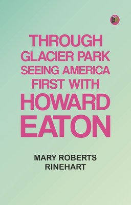 Through Glacier Park: Seeing America First with Howard Eaton(Paperback, Mary Roberts Rinehart)