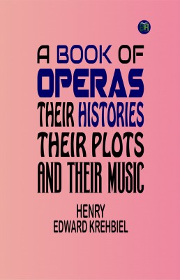 A Book of Operas: Their Histories, Their Plots, and Their Music(Paperback, Henry Edward Krehbiel)