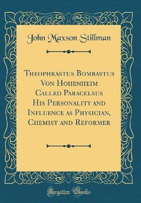 Theophrastus Bombastus Von Hohenheim Called Paracelsus His Personality and Influence as Physician, Chemist and Reformer (Classic Reprint)(English, Hardcover, Stillman John Maxson) Theophrastus Bombastus Von Hohenheim Called Paracelsus His Personality and Influence as Physician, Chemist and Reformer (Classic Reprint)(English, Hardcover, Stillman John Maxson)