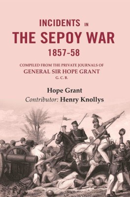 Incidents in the Sepoy War, 1857-58: Compiled from the Private Journals of General Sir Hope Grant G. C. B.(Paperback, Hope Grant, Contributor: Henry Knollys)