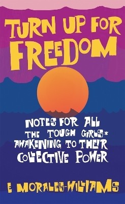 Turn Up For Freedom: Notes for All the Tough Girls* Awakening to Their Collective Power(English, Paperback, Morales-Williams E)