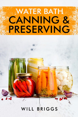 WATER BATH CANNING & PRESERVING-Will Briggs  - The Complete Idiot's Guide to Water-Bath Canning, Including 250+ Recipes for Home Preserving (2022 Guide for Beginners)(Paperback, Will Briggs)