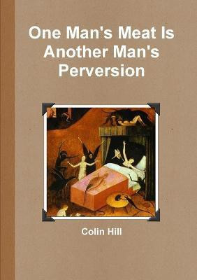 One Man's Meat Is Another Man's Perversion(English, Paperback, Hill Colin)