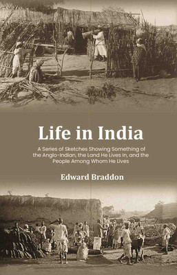 Life in India: A Series of Sketches Showing Something of the Anglo-Indian, the Land He Lives In, and the People Among Whom He Lives [Hardcover](Hardcover, Edward Braddon)