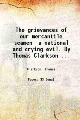 The grievances of our mercantile seamen a national and crying evil. By Thomas Clarkson ... 1845 [Hardcover](Hardcover, Clarkson Thomas)