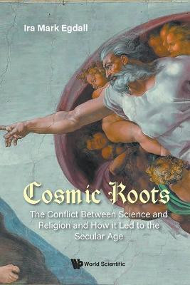 Cosmic Roots: The Conflict Between Science And Religion And How It Led To The Secular Age(English, Paperback, Egdall Ira Mark)