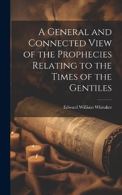 A General and Connected View of the Prophecies Relating to the Times of the Gentiles(English, Hardcover, Whitaker Edward William)