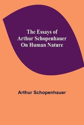The Essays of Arthur Schopenhauer; On Human Nature(English, Paperback, Schopenhauer Arthur)