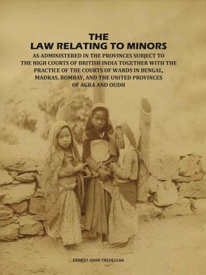 The Law Relating to Minors: As Administered in the Provinces Subject to the High Courts of British India: Together with the Practice [Hardcover](Hardcover, Ernest John Trevelyan)