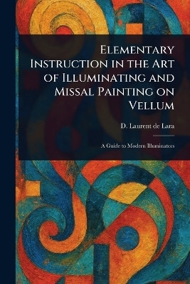 Elementary Instruction in the Art of Illuminating and Missal Painting on Vellum(English, Paperback, Laurent de Lara D (David))