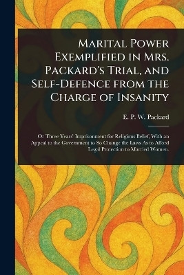 Marital Power Exemplified in Mrs. Packard's Trial, and Self-Defence From the Charge of Insanity(English, Paperback, Packard E P W (Elizabeth Parsons)