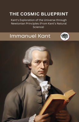 The Cosmic Blueprint: Kant's Exploration of the Universe through Newtonian Principles (From Kant’s Natural Science) (Grapevine edition)(Hardcover, Immanuel Kant, Original Thinkers Institute)