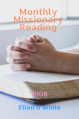 Monthly Missionary Reading (1908)(English, Paperback, Ellen G White)