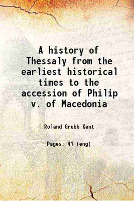 A history of Thessaly from the earliest historical times to the accession of Philip v. of Macedonia 1904 [Hardcover](Hardcover, Roland Grubb Kent)