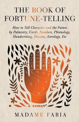 The Book of Fortune-Telling - How to Tell Character and the Future by Palmistry, Cards, Numbers, Phrenology, Handwriting, Dreams, Astrology, Etc(English, Paperback, Fabia Madame)