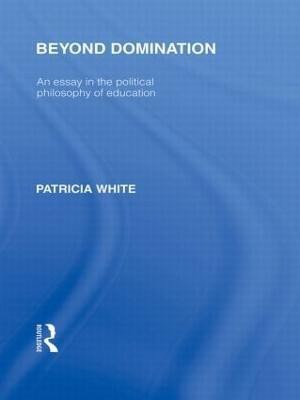 Beyond Domination (International Library of the Philosophy of Education Volume 23)(English, Hardcover, White Patricia)