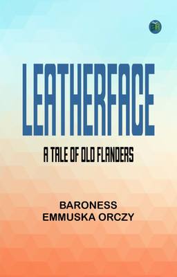 Leatherface A Tale of Old Flanders(Paperback, Baroness Emmuska Orczy Orczy)