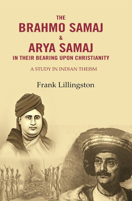 The Brahmo Samaj & Arya Samaj in Their Bearing Upon Christianity: A Study in Indian Theism(Paperback, Frank Lillingston)