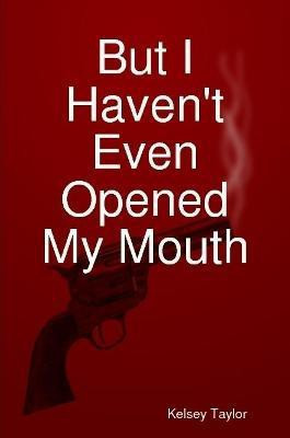 But I Haven't Even Opened My Mouth(English, Paperback, Taylor Kelsey)