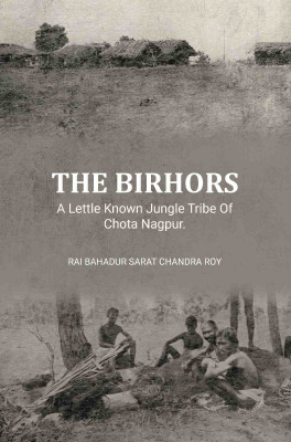 The Birhors,A Lettle Known Jungle Tribe Of Chota Nagpur.(Paperback, Rai Bahadur Sarat Chandra Roy.)