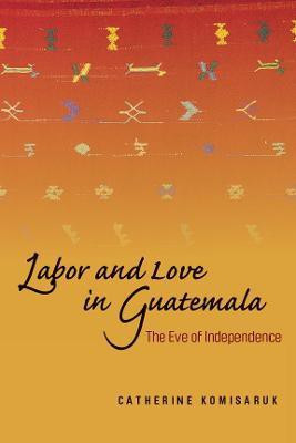 Labor and Love in Guatemala(English, Electronic book text, Komisaruk Catherine)