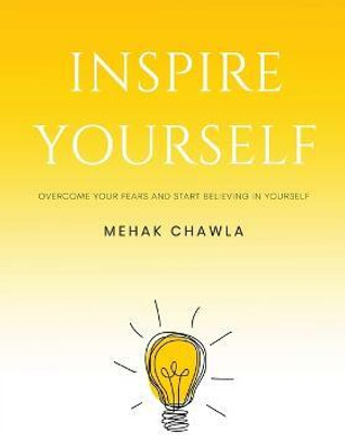 Inspire Yourself - Overcome Your Fears and Start Believing in Yourself(English, Paperback, Chawla Mehak)