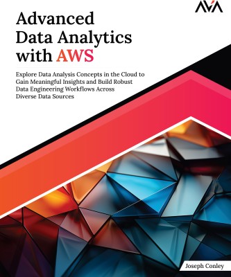 Advanced Data Analytics with AWS: Explore Data Analysis Concepts in the Cloud to Gain Meaningful Insights and Build Robust Data Engineering Workflows Across Diverse Data Sources(Paperback, Joseph Conley)