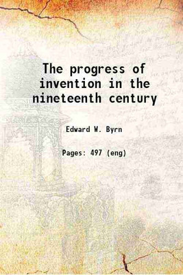 The progress of invention in the nineteenth century 1900 [Hardcover](Hardcover, Byrn, Edward W. (Edward Wright), -)