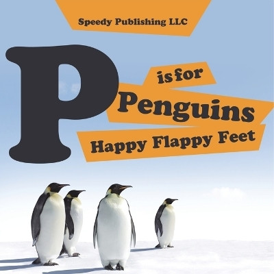 P is For Penguins Happy Flappy Feet(English, Paperback, Speedy Publishing LLC)