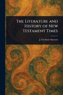 The Literature and History of New Testament Times(English, Paperback, Machen J Gresham (John Gresham))