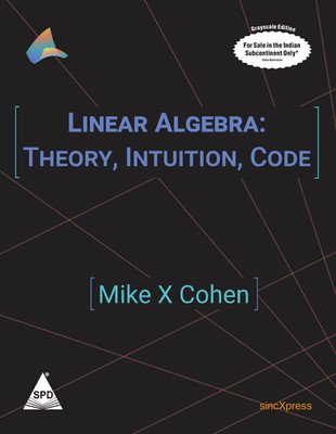 Linear Algebra: Theory, Intuition, Code (Greyscale Indian Edition)(Paperback, Mike X Cohen)
