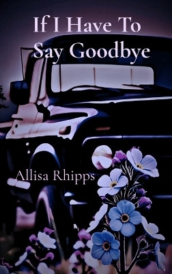 If I Have To Say Goodbye(English, Hardcover, Rhipps Allisa)