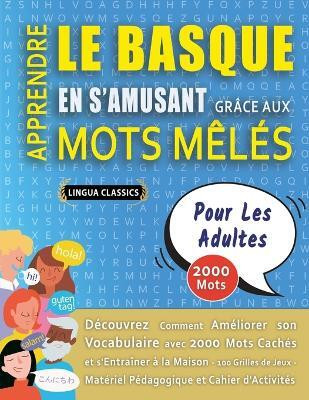 APPRENDRE LE BASQUE EN S'AMUSANT GRACE AUX MOTS MELES - POUR LES ADULTES - Decouvrez Comment Ameliorer Son Vocabulaire Avec 2000 Mots Caches Et S'entrainer A La Maison - 100 Grilles De Jeux - Materiel Pedagogique Et Cahier D'activites(French, Paperback, Lingua Classics)