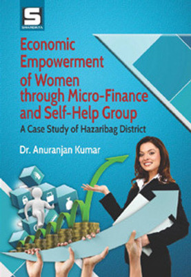 Economic Empowerment of Women through Micro-Finance and Self-Help Group : A Case Study of Hazaribag District(Hardcover, Anuranjan Kumar)