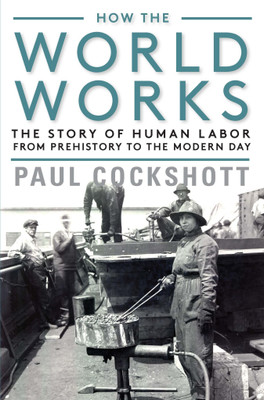 HOW THE WORLD WORKS: The Story of Human Labor from Prehistory to the Modern Day(Paperback, Paul Cockshott)