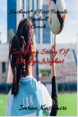 Kashmir*s First Female Football Coach  - Inspiring story of Nadiya Nighat(English, Paperback, Kashmiri Imran)