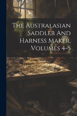 The Australasian Saddler And Harness Maker, Volumes 4-5(English, Paperback, Anonymous)